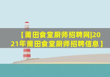 【莆田食堂厨师招聘网|2021年莆田食堂厨师招聘信息】